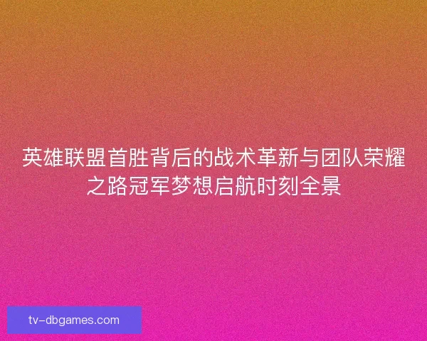 英雄联盟首胜背后的战术革新与团队荣耀之路冠军梦想启航时刻全景 英雄联盟首胜背后的战术革新与团队荣耀之路冠军梦想启航时刻全景