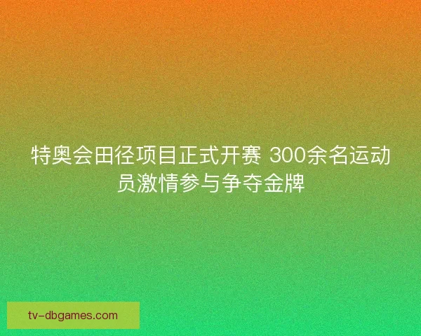特奥会田径项目正式开赛 300余名运动员激情参与争夺金牌