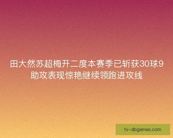 田大然苏超梅开二度本赛季已斩获30球9助攻表现惊艳继续领跑进攻线