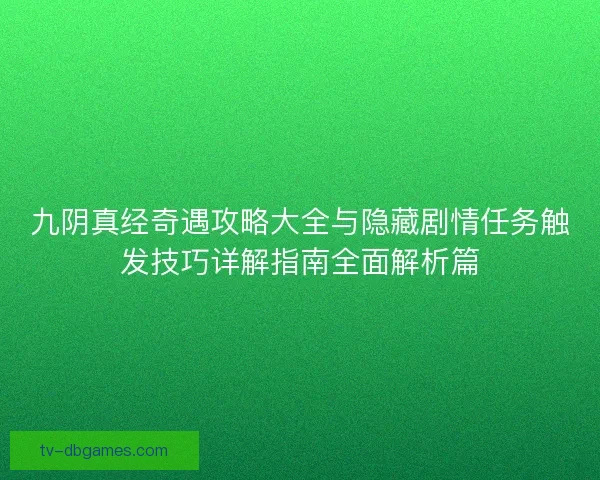 九阴真经奇遇攻略大全与隐藏剧情任务触发技巧详解指南全面解析篇
