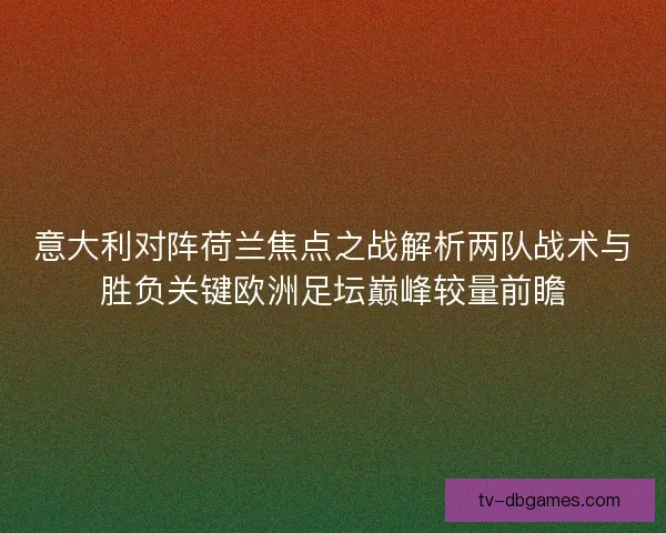 意大利对阵荷兰焦点之战解析两队战术与胜负关键欧洲足坛巅峰较量前瞻 意大利对阵荷兰焦点之战解析两队战术与胜负关键欧洲足坛巅峰较量前瞻
