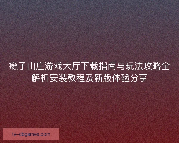 癞子山庄游戏大厅下载指南与玩法攻略全解析安装教程及新版体验分享