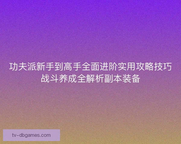 功夫派新手到高手全面进阶实用攻略技巧战斗养成全解析副本装备 功夫派新手到高手全面进阶实用攻略技巧战斗养成全解析副本装备