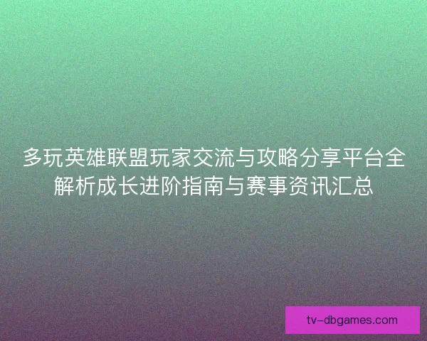 多玩英雄联盟玩家交流与攻略分享平台全解析成长进阶指南与赛事资讯汇总 多玩英雄联盟玩家交流与攻略分享平台全解析成长进阶指南与赛事资讯汇总