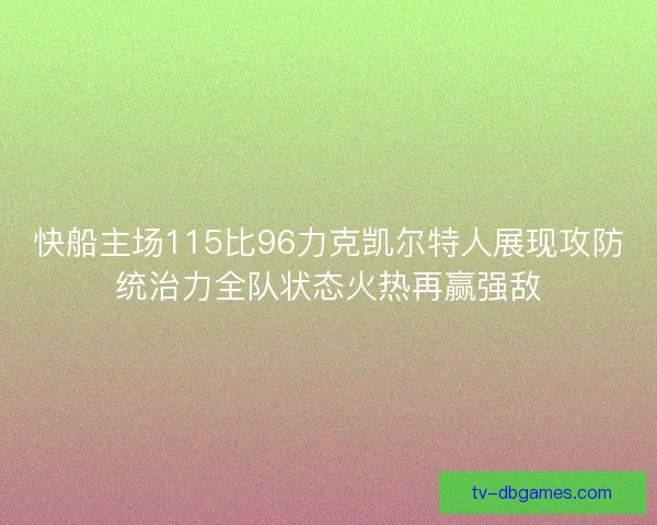 快船主场115比96力克凯尔特人展现攻防统治力全队状态火热再赢强敌 快船主场115比96力克凯尔特人展现攻防统治力全队状态火热再赢强敌