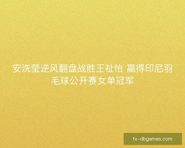 安洗莹逆风翻盘战胜王祉怡 赢得印尼羽毛球公开赛女单冠军